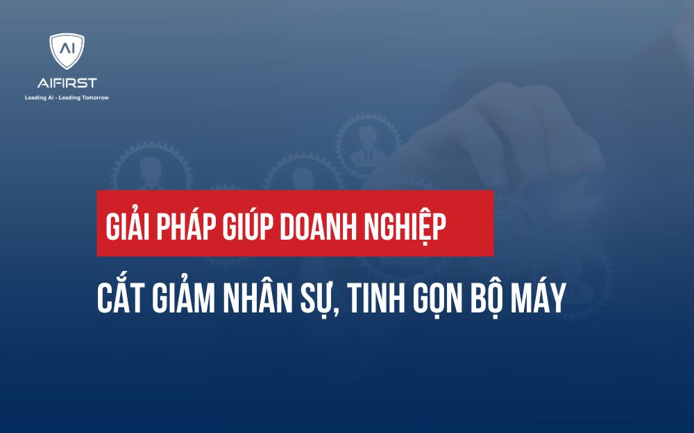 GIẢI PHÁP GIÚP DOANH NGHIỆP CẮT GIẢM NHÂN SỰ, TINH GỌN BỘ MÁY